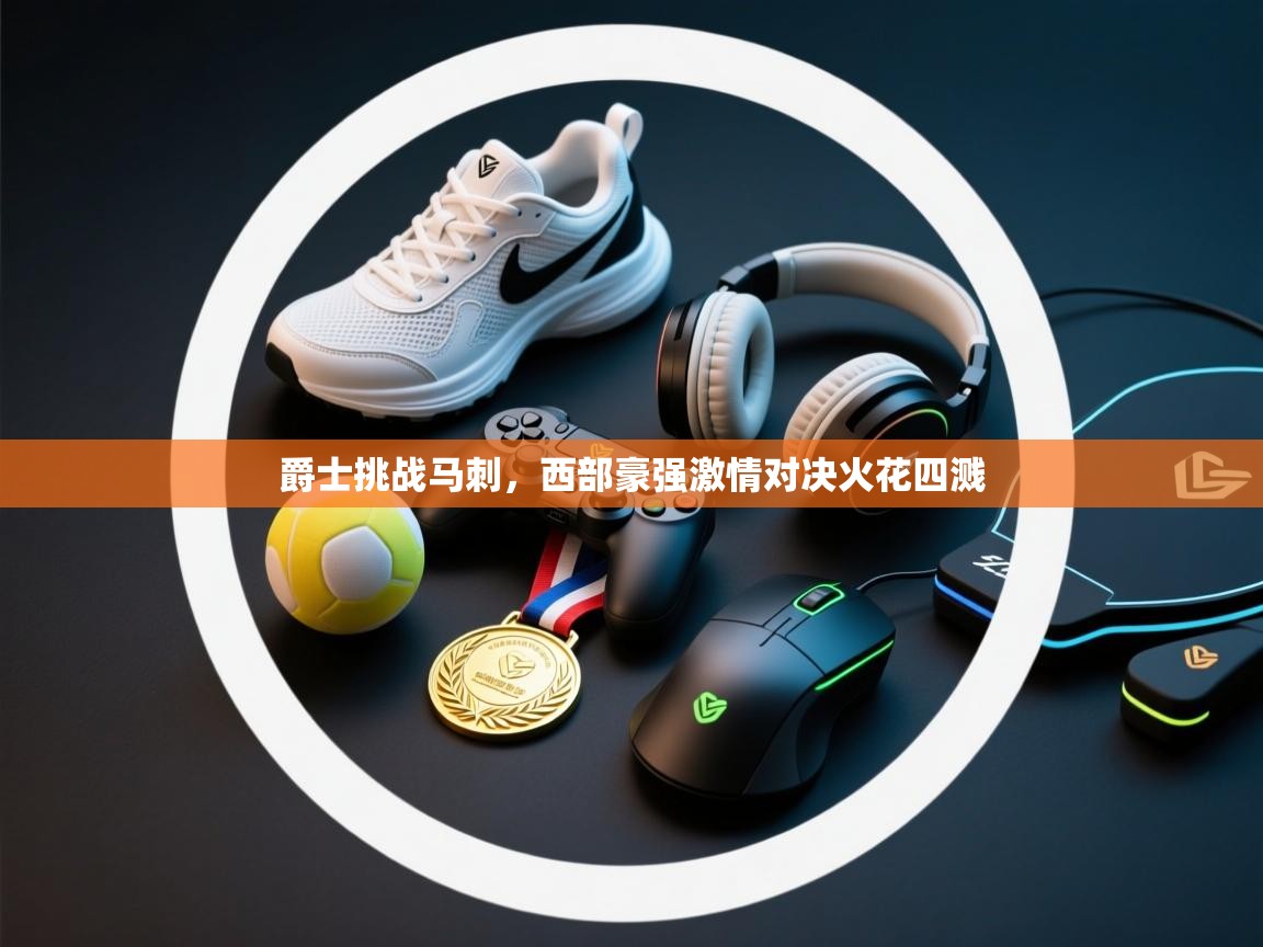 爵士挑战马刺，西部豪强激情对决火花四溅