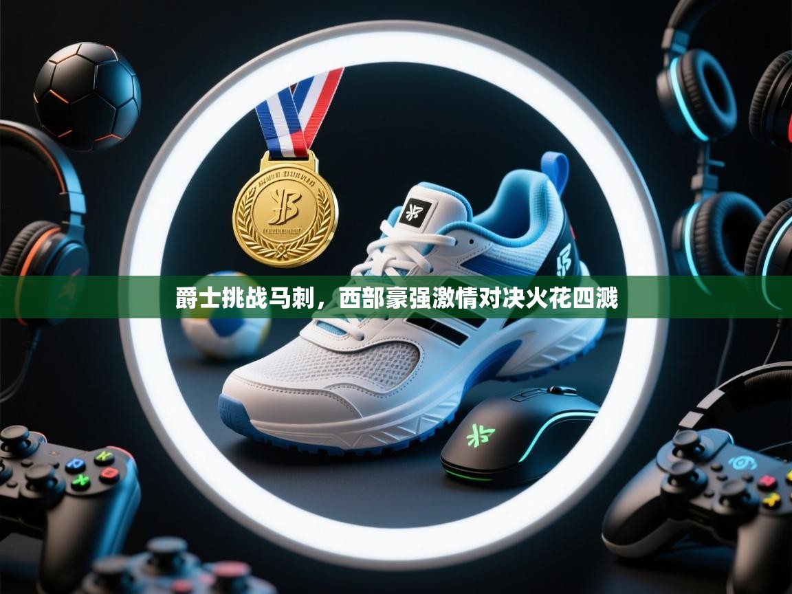 爵士挑战马刺，西部豪强激情对决火花四溅