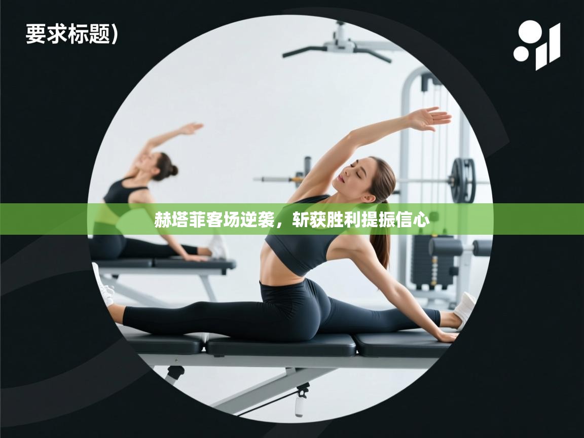 赫塔菲客场逆袭,斩获胜利提振信心 第2张