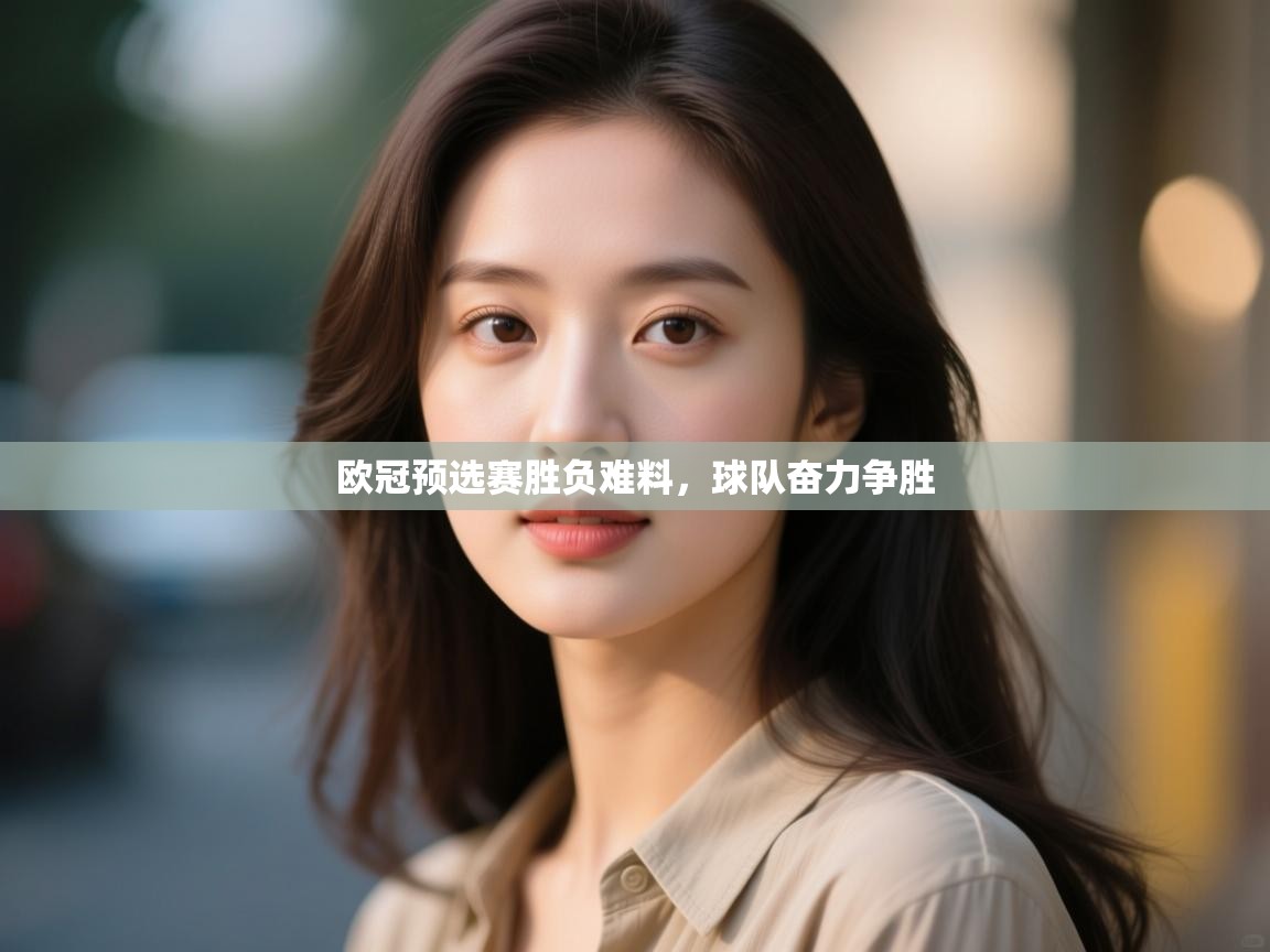 欧冠预选赛胜负难料，球队奋力争胜
