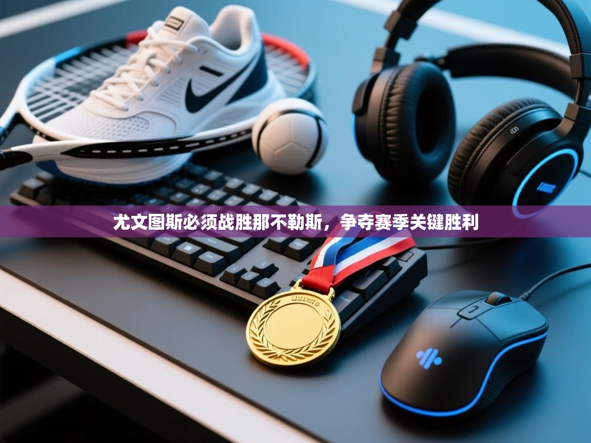 尤文图斯必须战胜那不勒斯,争夺赛季关键胜利 第2张