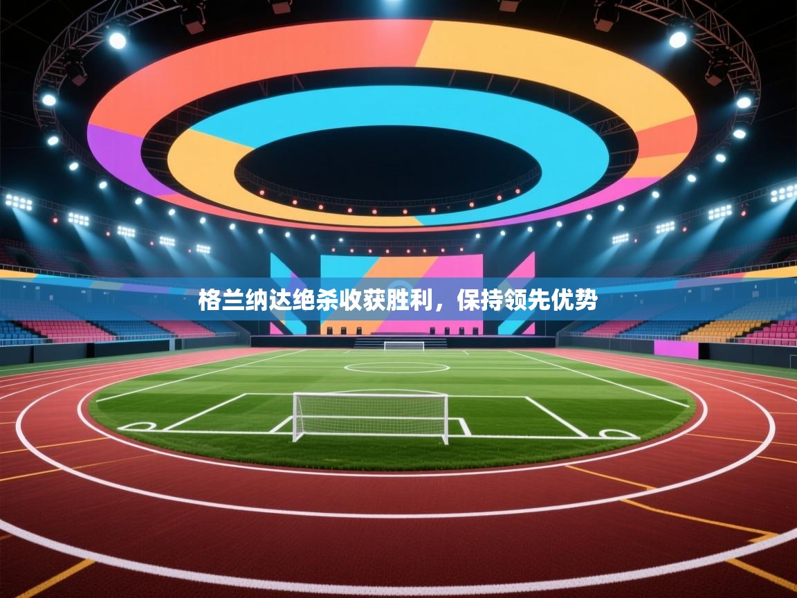 格兰纳达绝杀收获胜利，保持领先优势