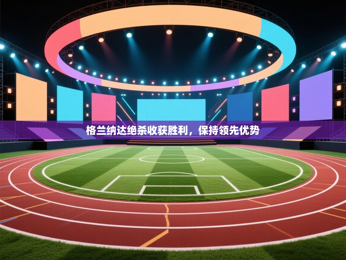 格兰纳达绝杀收获胜利，保持领先优势