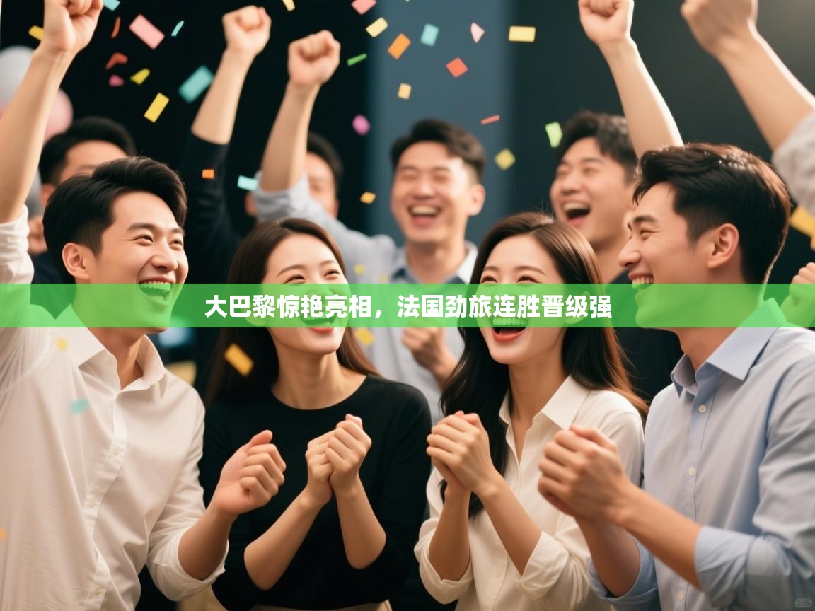 大巴黎惊艳亮相，法国劲旅连胜晋级强
