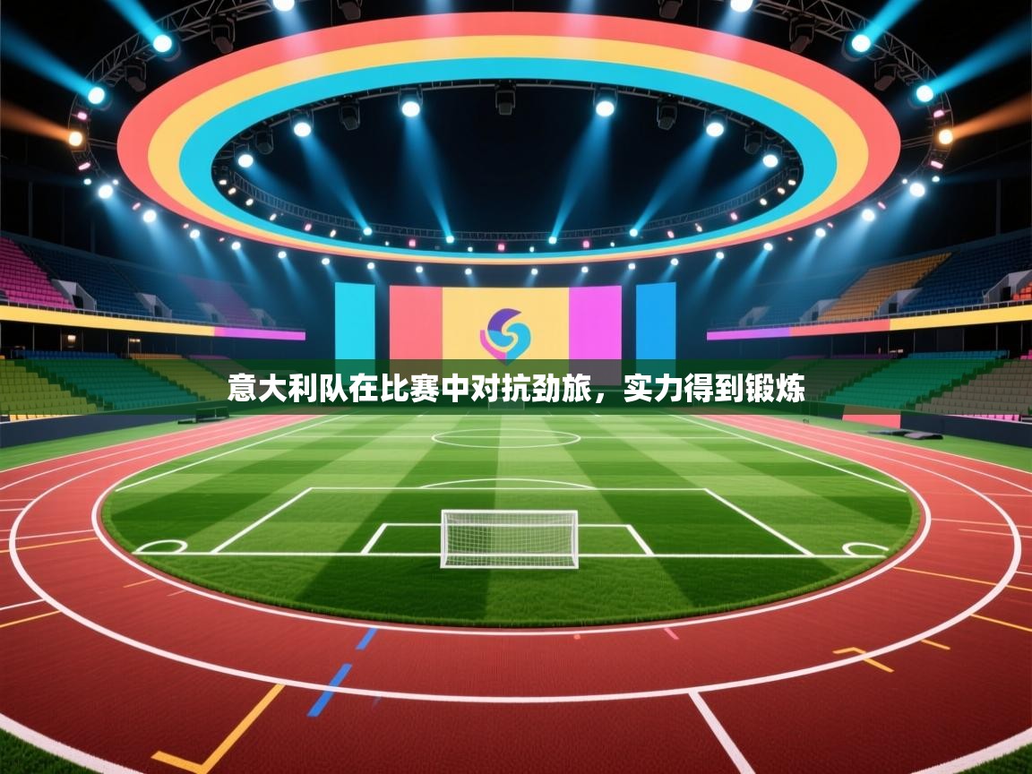 意大利队在比赛中对抗劲旅，实力得到锻炼