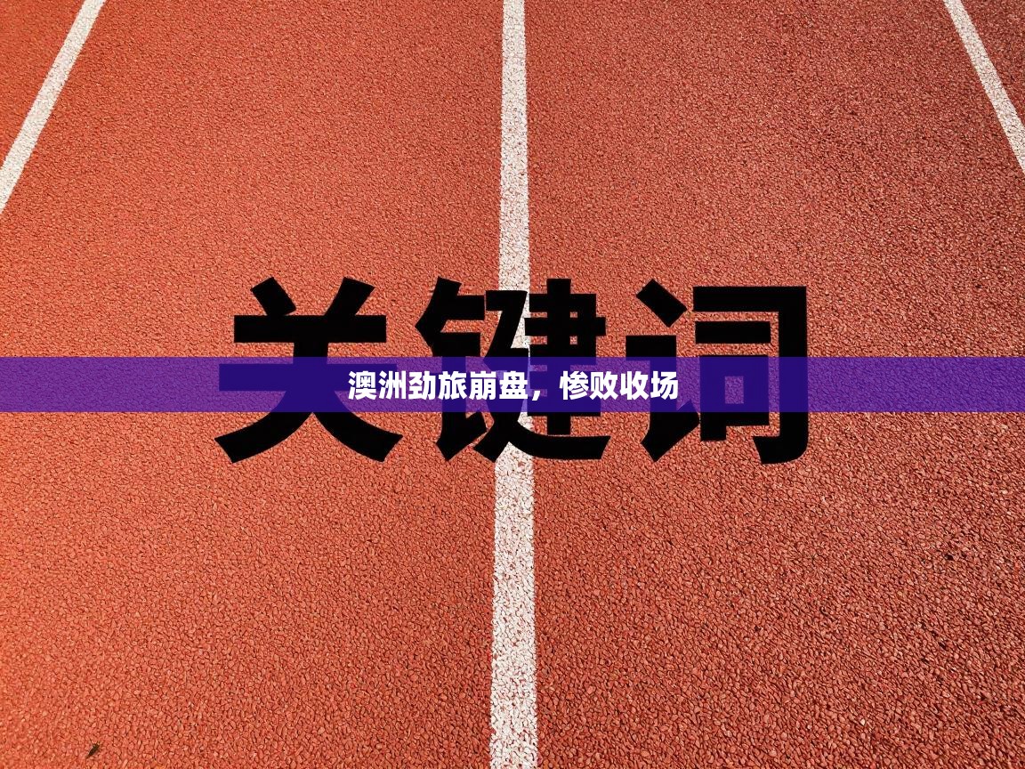 澳洲劲旅崩盘，惨败收场