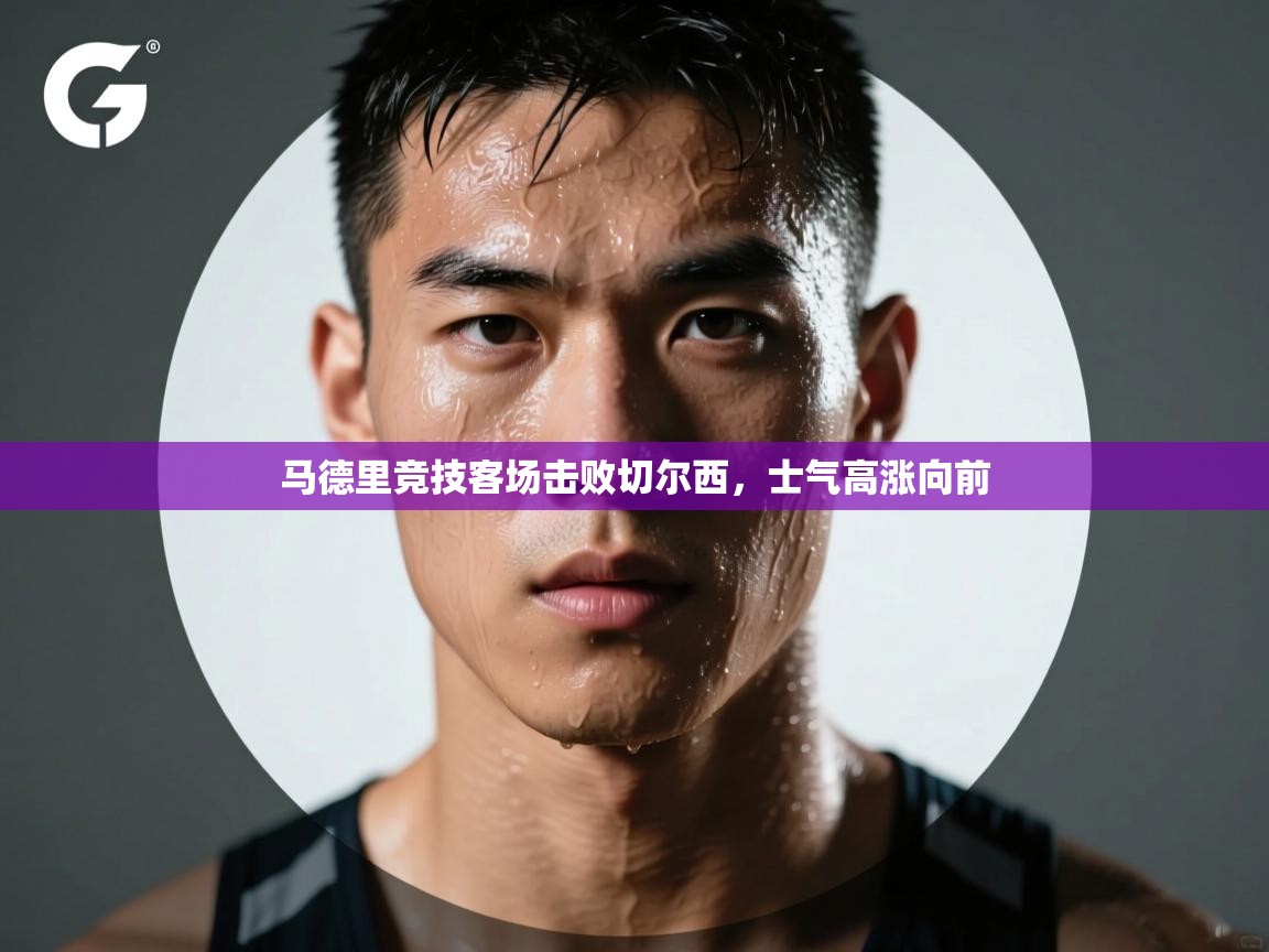 马德里竞技客场击败切尔西，士气高涨向前