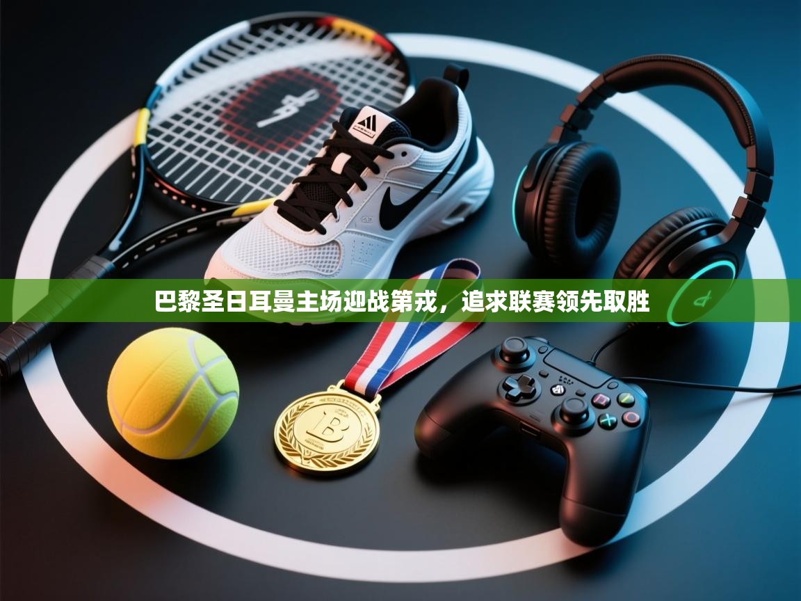 巴黎圣日耳曼主场迎战第戎，追求联赛领先取胜